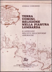 Terra uomini religione nella pianura lombarda. Il lodigiano nell'et&agrave; delle riforme asburgiche