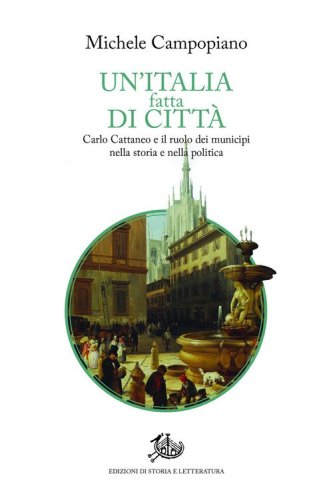 Un'Italia fatta di citt&agrave;. Carlo Cattaneo e il ruolo dei municipi nella storia e nella politica