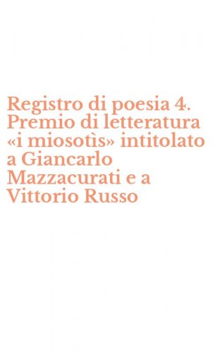 Registro di poesia 4. Premio di letteratura &laquo;i miosot&igrave;s&raquo; intitolato a Giancarlo Mazzacurati e a Vittorio Russo