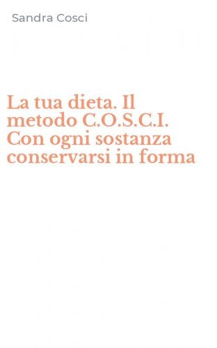 La tua dieta. Il metodo C.O.S.C.I. Con ogni sostanza conservarsi in forma