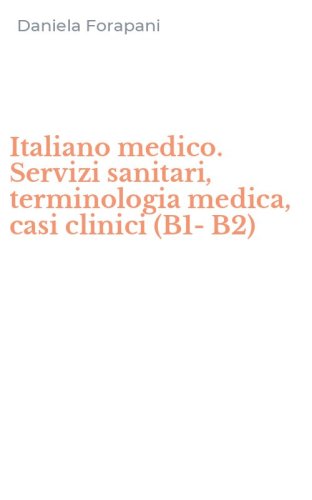 Italiano medico. Servizi sanitari, terminologia medica, casi clinici (B1-B2)
