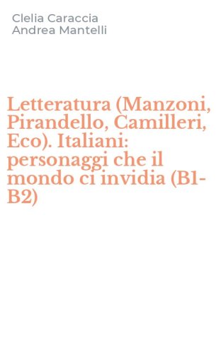 Letteratura (Manzoni, Pirandello, Camilleri, Eco). Italiani: personaggi che il mondo ci invidia (B1-B2)