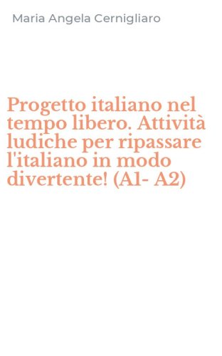 Progetto italiano nel tempo libero. Attivit&agrave; ludiche per ripassare l'italiano in modo divertente! (A1-A2)