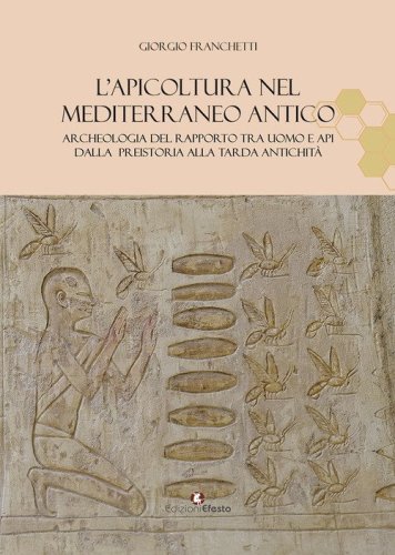 L'apicoltura nel Mediterraneo antico. Archeologia del rapporto tra uomo e api dalla preistoria alla tarda antichit&agrave;