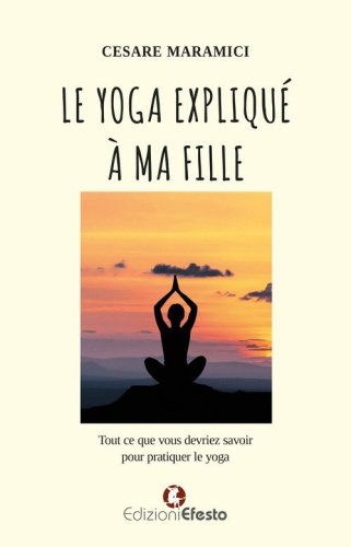 Le yoga expliqu&eacute; &agrave; ma fille. Tout ce que vous devriez savoir pour pratiquer le yoga