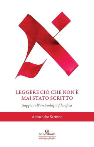 Leggere ci&ograve; che non &egrave; mai stato scritto. Saggio sull'archeologia filosofica
