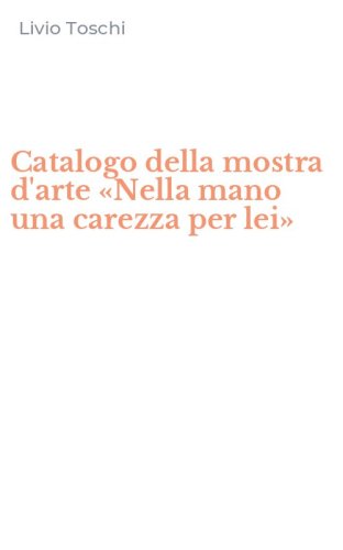 Catalogo della mostra d'arte &laquo;Nella mano una carezza per lei&raquo;