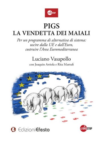 PIGS. La vendetta dei maiali. Per un programma di alternativa di sistema: uscire dalla UE e dall'Euro, costruire l'Area Euromediterranea