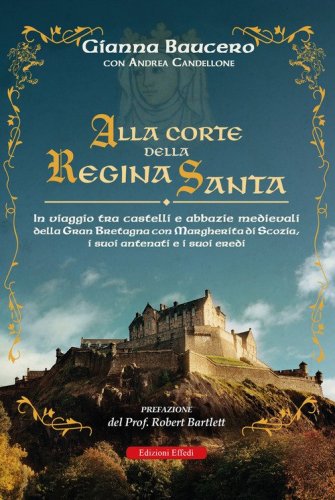 Alla corte della regina santa. In viaggio tra castelli e abbazie medievali della Gran Bretagna con Margherita di Scozia, i suoi antenati e i suoi eredi