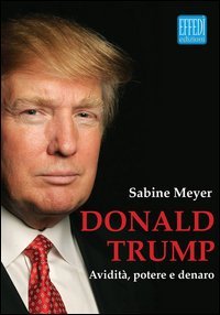 Donald Trump. Avidit&agrave;, potere e denaro