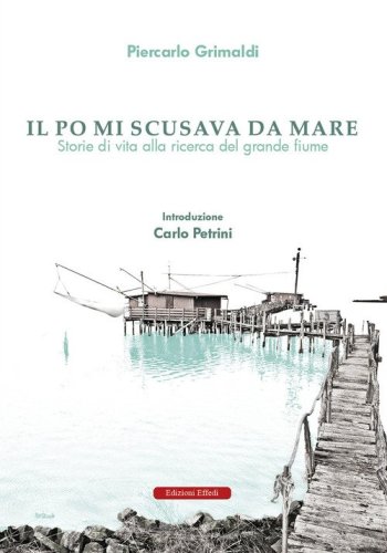 Il Po mi scusava da mare. Tracce di vita alla ricerca del grande fiume