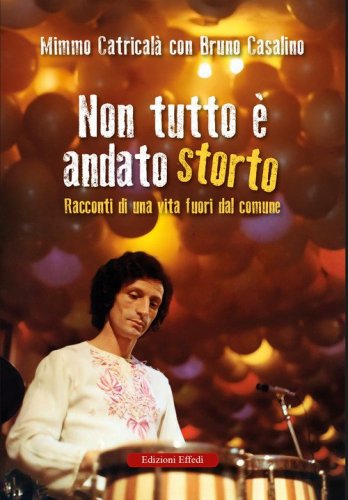 Non tutto &egrave; andato storto. Racconti di una vita fuori dal comune