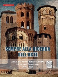 Sempre alla ricerca dell'arte. Amici dei musei di Vercelli odv 25&deg; anno di fondazione 1995/2020