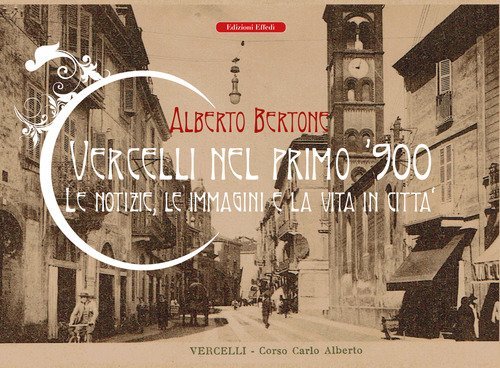 Vercelli nel primo '900. Le notizie, le immagini e la vita in citt&agrave;