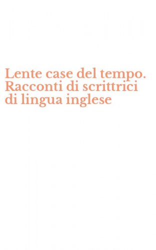 Lente case del tempo. Racconti di scrittrici di lingua inglese