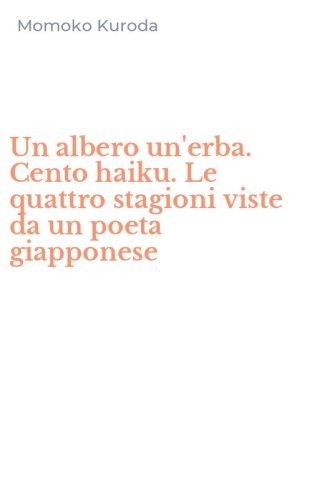 Un albero un'erba. Cento haiku. Le quattro stagioni viste da un poeta giapponese