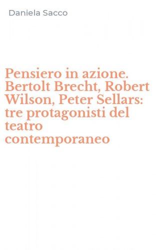 Pensiero in azione. Bertolt Brecht, Robert Wilson, Peter Sellars: tre protagonisti del teatro contemporaneo