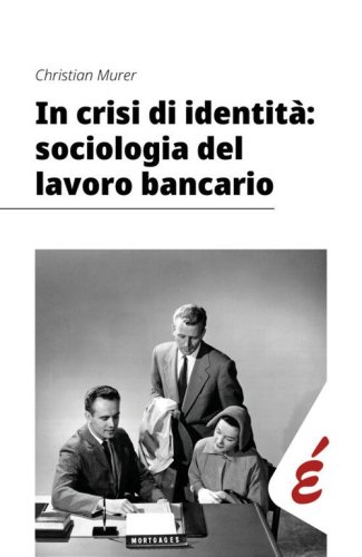 In crisi di identit&agrave;: sociologia del lavoro bancario