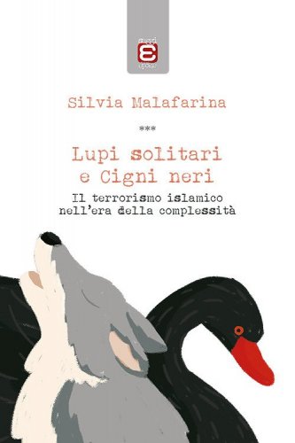 Lupi solitari e Cigni neri. Il terrorismo islamico nell'era della complessit&agrave;