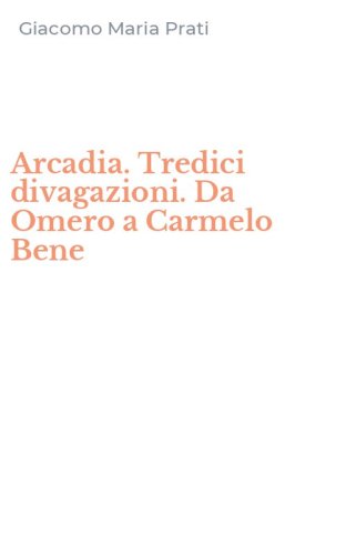 Arcadia. Tredici divagazioni. Da Omero a Carmelo Bene