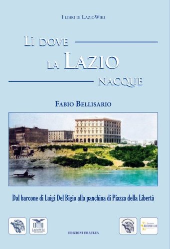 L&igrave; dove la Lazio nacque. Dal barcone di Luigi Del Bigio alla panchina di Piazza della Libert&agrave;