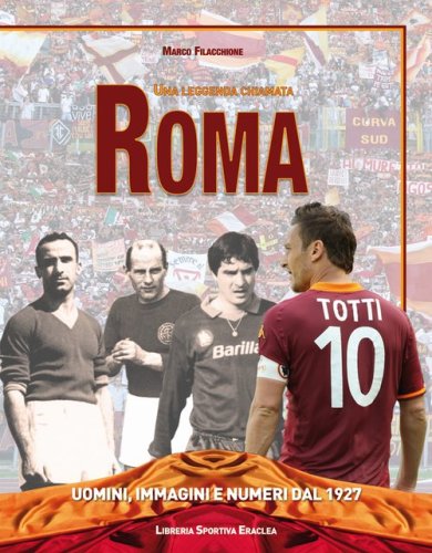 Una leggenda chiamata Roma. Uomini, immagini e numeri dal 1927