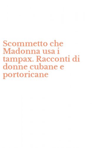 Scommetto che Madonna usa i tampax. Racconti di donne cubane e portoricane