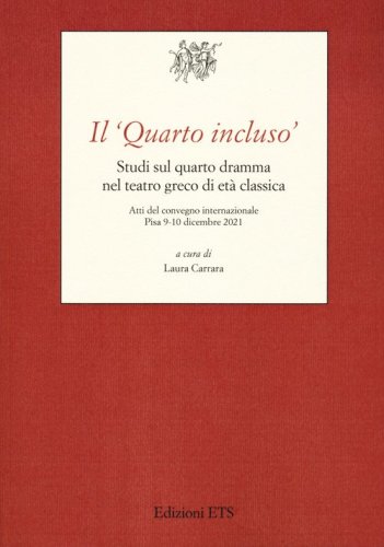Il &laquo;Quarto incluso&raquo;. Studi sul quarto dramma nel teatro greco di et&agrave; classica. Atti del Convegno Internazionale (Pisa, 9-10 dicembre 2021)