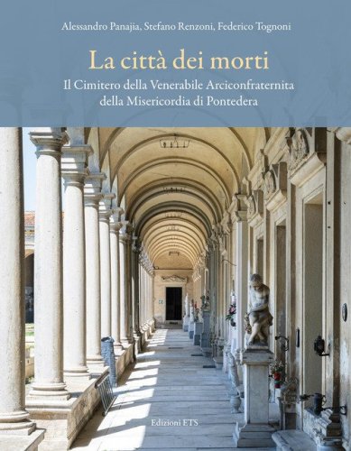 La citt&agrave; dei morti. Il Cimitero della Venerabile Arciconfraternita della Misericordia di Pontedera