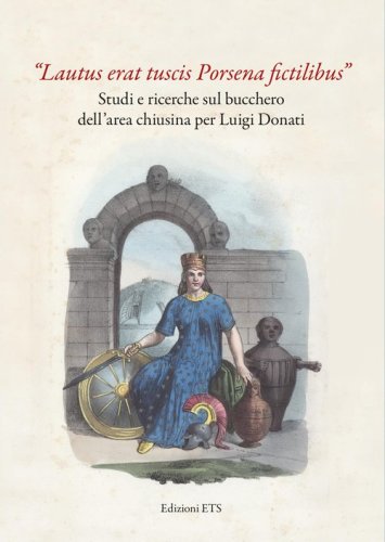 &laquo;Lautus erat tuscis Porsena fictilibus&raquo;. Studi e ricerche sul bucchero dell'area chiusina per Luigi Donati
