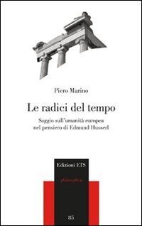 Le radici del tempo. Saggio sull'umanit&agrave; europea nel pensiero di Edmund Husserl