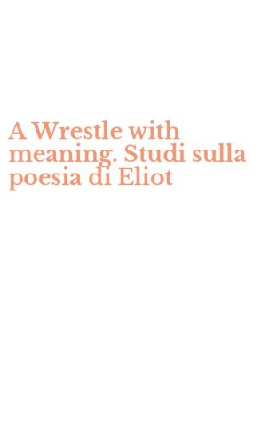 A Wrestle with meaning. Studi sulla poesia di Eliot
