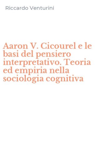 Aaron V. Cicourel e le basi del pensiero interpretativo. Teoria ed empiria nella sociologia cognitiva