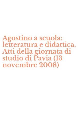 Agostino a scuola: letteratura e didattica. Atti della giornata di studio di Pavia (13 novembre 2008)
