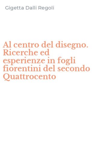Al centro del disegno. Ricerche ed esperienze in fogli fiorentini del secondo Quattrocento