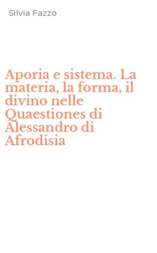 Aporia e sistema. La materia, la forma, il divino nelle Quaestiones di Alessandro di Afrodisia
