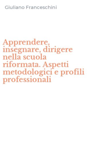 Apprendere, insegnare, dirigere nella scuola riformata. Aspetti metodologici e profili professionali