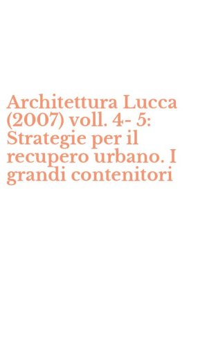 Architettura Lucca (2007) voll. 4-5: Strategie per il recupero urbano. I grandi contenitori
