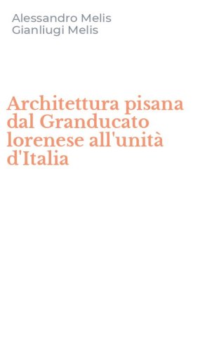 Architettura pisana dal Granducato lorenese all'unit&agrave; d'Italia