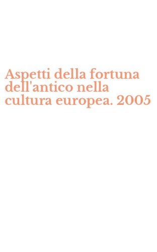 Aspetti della fortuna dell'antico nella cultura europea. 2005
