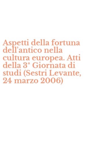 Aspetti della fortuna dell'antico nella cultura europea. Atti della 3&ordf; Giornata di studi (Sestri Levante, 24 marzo 2006)