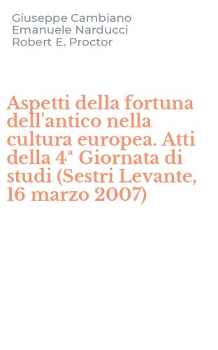 Aspetti della fortuna dell'antico nella cultura europea. Atti della 4&ordf; Giornata di studi (Sestri Levante, 16 marzo 2007)