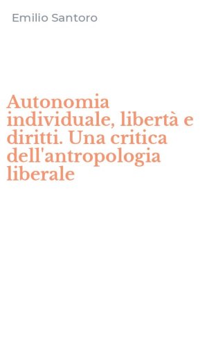 Autonomia individuale, libert&agrave; e diritti. Una critica dell'antropologia liberale
