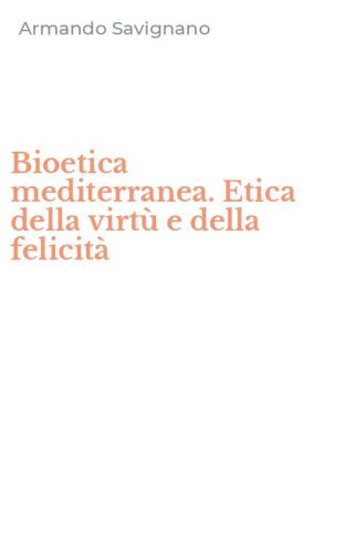 Bioetica mediterranea. Etica della virt&ugrave; e della felicit&agrave;