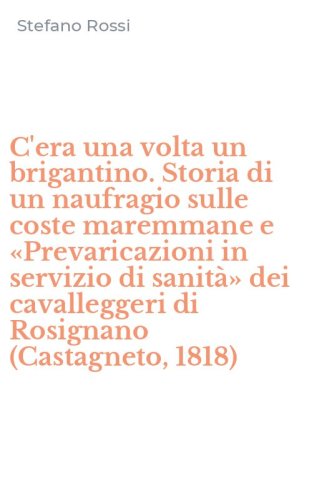 C'era una volta un brigantino. Storia di un naufragio sulle coste maremmane e &laquo;Prevaricazioni in servizio di sanit&agrave;&raquo; dei cavalleggeri di Rosignano (Castagneto, 1818)
