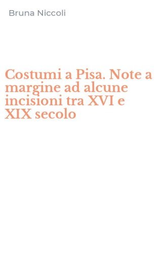 Costumi a Pisa. Note a margine ad alcune incisioni tra XVI e XIX secolo