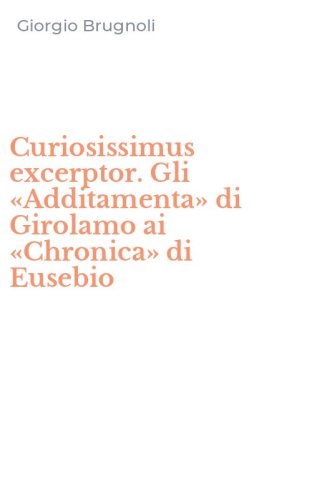 Curiosissimus excerptor. Gli &laquo;Additamenta&raquo; di Girolamo ai &laquo;Chronica&raquo; di Eusebio
