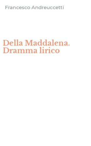 Della Maddalena. Dramma lirico