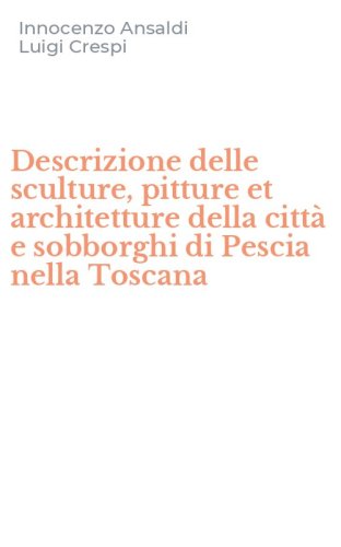 Descrizione delle sculture, pitture et architetture della citt&agrave; e sobborghi di Pescia nella Toscana