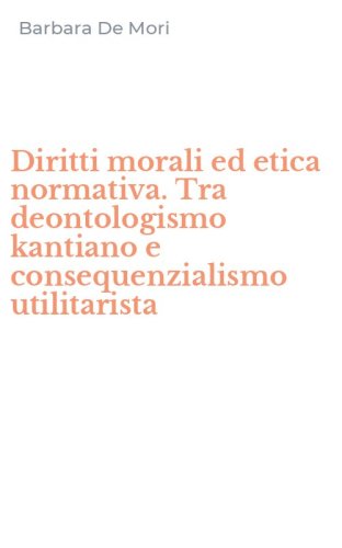 Diritti morali ed etica normativa. Tra deontologismo kantiano e consequenzialismo utilitarista